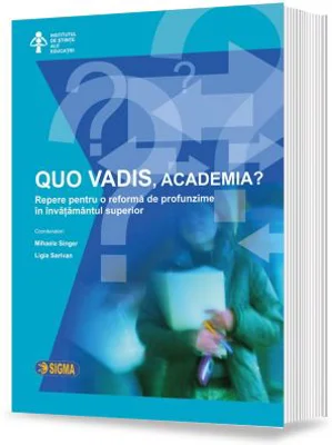 QUO VADIS, academia? Repere pentru o reforma de profunzime in invatamantul superior - Mihaela Singer