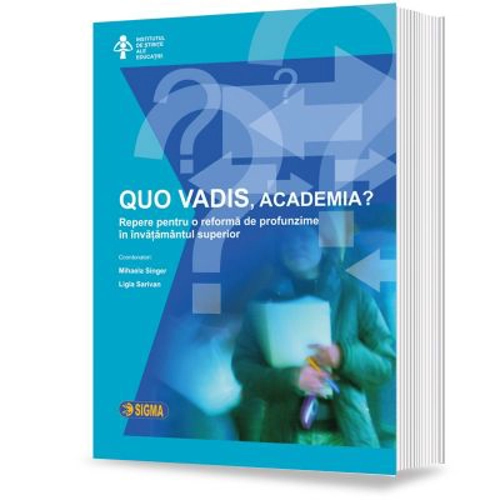 QUO VADIS, academia? Repere pentru o reforma de profunzime in invatamantul superior - Mihaela Singer