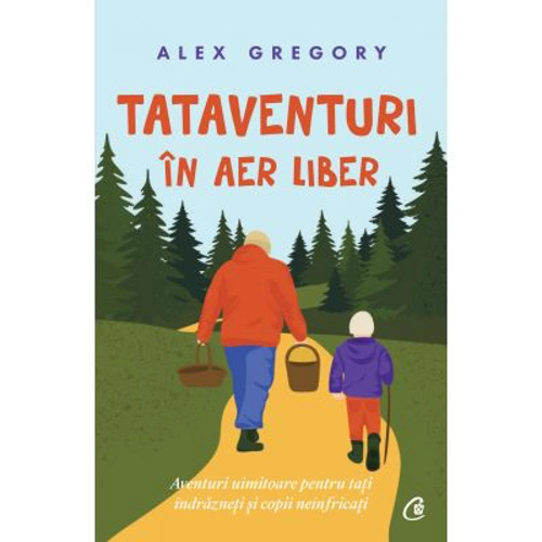 TATAVENTURI in aer liber. Aventuri uimitoare pentru tati indrazneti si copii neinfricati - Alex Gregory