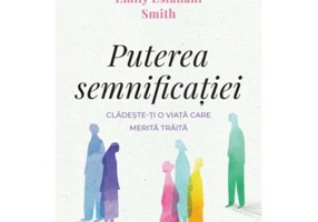 Puterea semnificatiei. Cladeste-ti o viata care merita traita - Emily Esfahani Smith