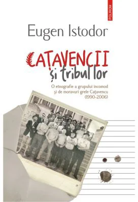 Catavencii si tribul lor. O etnografie a grupului incomod si de moravuri grele Catavencu (1990-2006) - Eugen Istodor