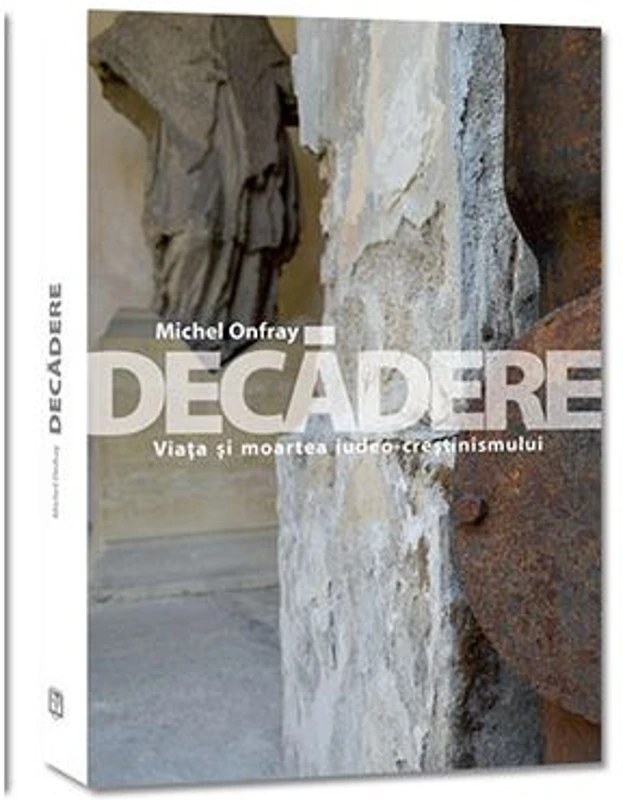 Decadere. Viata si moartea iudeo-crestinismului - Michel Onfray