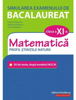 Simularea examenului de bacalaureat. Matematica. Clasa a 11-a. Profil stiintele naturii. 30 de de teste, dupa modelul M. E. N.