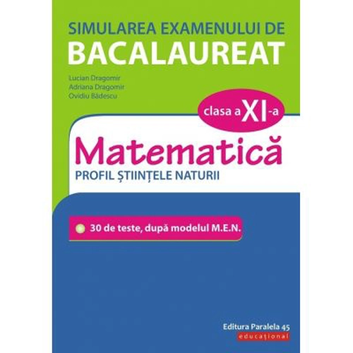 Simularea examenului de bacalaureat. Matematica. Clasa a 11-a. Profil stiintele naturii. 30 de de teste, dupa modelul M. E. N.