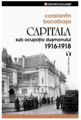 Capitala sub ocupatia dusmanului 1916-1918 - Constantin Bacalbasa