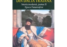 Istoria romanilor din Dacia Traiana. Istoria moderna, partea 2. Epoca Fanariotilor. Volumul 5 - A. D. Xenopol