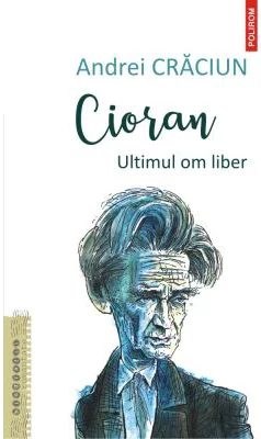 Cioran. Ultimul om liber - Andrei Craciun