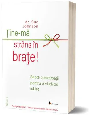 Tine-ma strans in brate! Sapte conversatii pentru o viata de iubire - dr. Sue Johnson