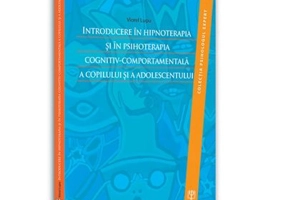 Introducere in hipnoterapia si in psihoterapia cognitiv-comportamentala a copilului si a adolescentului - Viorel Lupu
