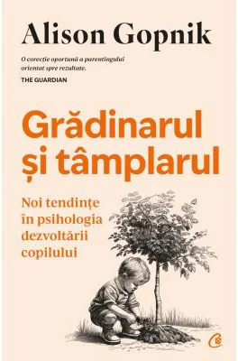 Gradinarul si tamplarul. Noi tendinte in psihologia dezvoltarii copilului - Alison Gopnik
