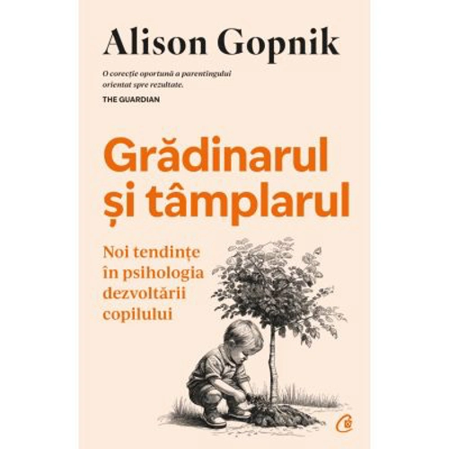 Gradinarul si tamplarul. Noi tendinte in psihologia dezvoltarii copilului - Alison Gopnik