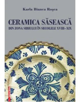 Ceramica saseasca din zona Sibiului in secolele 18-19 - Karla Bianca Rosca