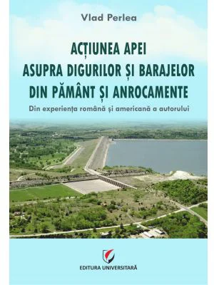 Actiunea apei asupra digurilor si barajelor din pamant si anrocamente. Din experienta romana si americana a autorului - Vlad Perlea