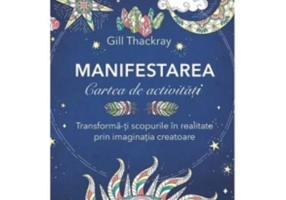 Manifestarea. Cartea de activitati. Transforma-ti scopurile in realitate prin imaginatia creatoare - Gill Thackray