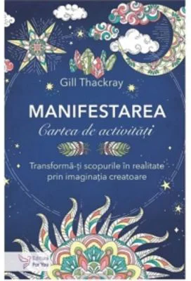 Manifestarea. Cartea de activitati. Transforma-ti scopurile in realitate prin imaginatia creatoare - Gill Thackray