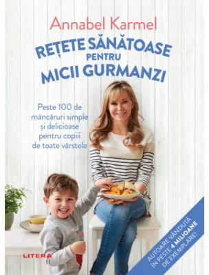 Retete sanatoase pentru micii gurmanzi - Annabel Karmel