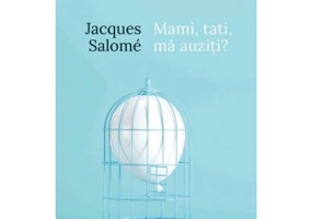 Mami, tati, ma auziti? Pentru o mai buna intelegere a copilului - Jacques Salome