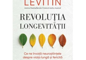 Revolutia longevitatii. Ce ne invata neurostiintele despre viata lunga si fericita - Daniel J. Levitin