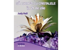 Invata cum sa lucrezi cu cristalele in 21 de zile - Judy Hall