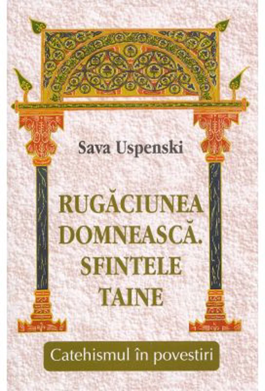 Rugaciunea domneasca. Sfintele taine. Catehismul in povestiri - Sava Uspenski