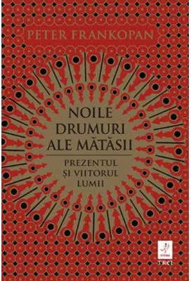 Noile drumuri ale matasii. Prezentul si viitorul lumii - Peter Frankopan