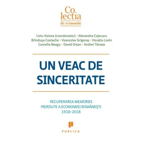 Un veac de sinceritate. Recuperarea memoriei pierdute a economiei romanesti 1918-2018 - Liviu Voinea
