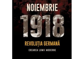Noiembrie 1918. Revolutia germana, crearea lumii moderne - Robert Gerwarth