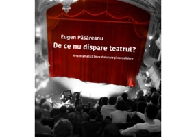 De ce nu dispare teatrul? Arta dramatica intre dislocare si consolidare - Eugen PASAREANU