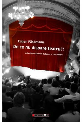 De ce nu dispare teatrul? Arta dramatica intre dislocare si consolidare - Eugen PASAREANU