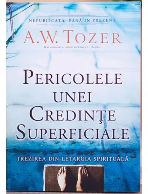 Pericolele unei credinte superficiale. Trezirea din letargia spirituala - A. W. Tozer