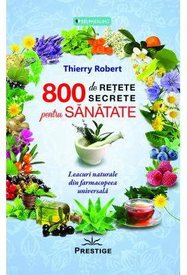 800 de retete secrete pentru sanatate. Leacuri naturale din farmacopeea universala