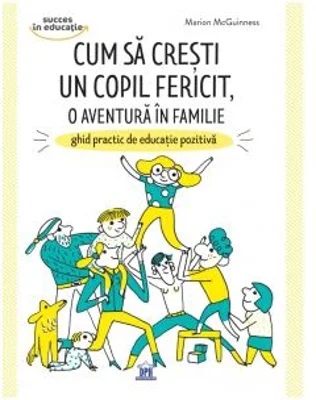 Cum sa cresti un copil fericit, o aventura in familie. Ghid practic de educatie pozitiva - Marion McGuinness