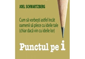 Punctul pe i. Cum sa vorbesti astfel incat oamenii sa plece cu ideile tale (chiar daca vin cu ideile lor) - Joel Schwartzberg