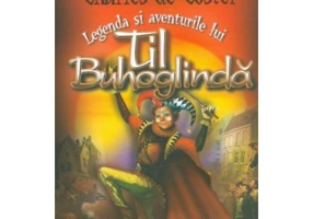 Legenda si aventurile lui Til Buhoglinda in tara Flandrei si prin alte parti - Charles de Coster