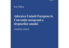 Aderarea Uniunii Europene la Conventia europeana a drepturilor omului. Analiza critica - Ion Galea