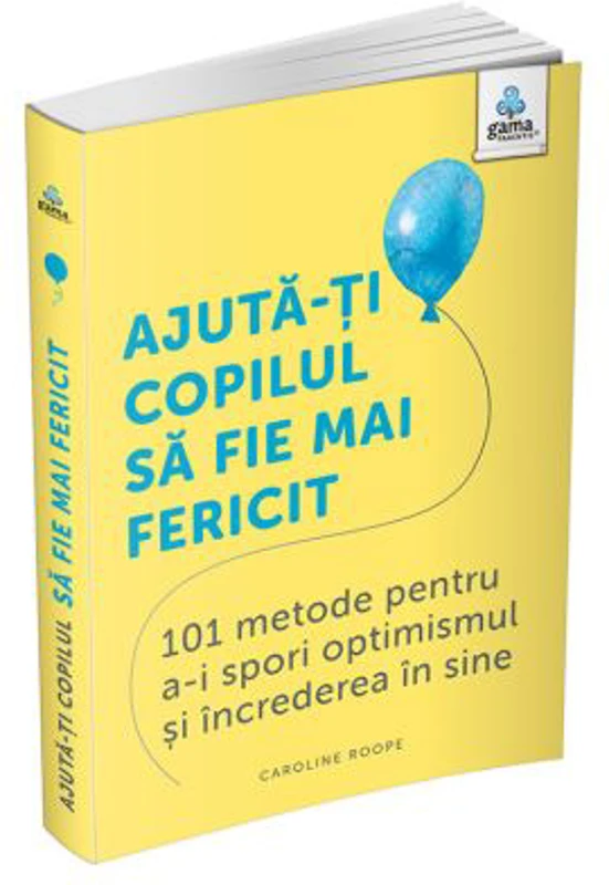 Ajuta-ti copilul sa fie mai fericit. 101 metode de a stimula gandirea pozitiva si increderea in sine - Caroline Roope