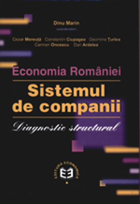 Economia Romaniei. Sistemul de companii. Diagnostic structural - Cezar Mereuta, Marin Dinu, Constantin Ciupagea, Geomina Turlea, Carmen Oncescu, Dan A