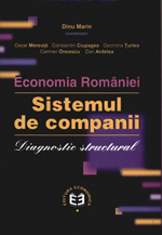 Economia Romaniei. Sistemul de companii. Diagnostic structural - Cezar Mereuta, Marin Dinu, Constantin Ciupagea, Geomina Turlea, Carmen Oncescu, Dan A