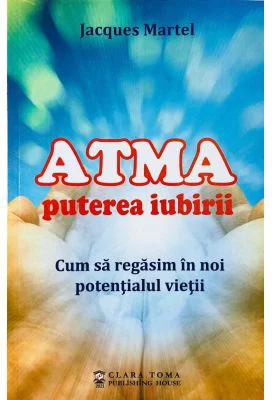 Atma puterea iubirii. Cum sa regasim in noi potentialul vietii - Jacques Martel