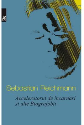 Acceleratorul de incarnari si alte Biografobii - Sebastian Reichmann