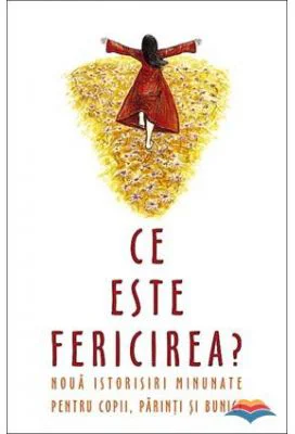Ce este fericirea? Noua istorioare minunate pentru parinti, copii, bunici