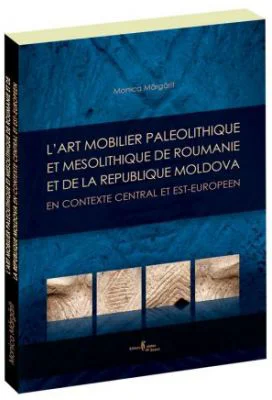 L’art mobilier paleolithique et mesolithique de Roumanie et de la Republique Moldova, en contexte central et est-europeen - Monica Margarit