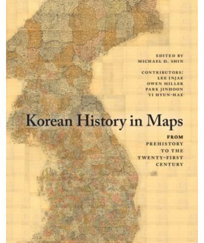 Korean History in Maps: From Prehistory to the Twenty-First Century - Michael D. Shin, Lee Injae, Owen Miller, Park Jinhoon, Yi Hyun-Hae