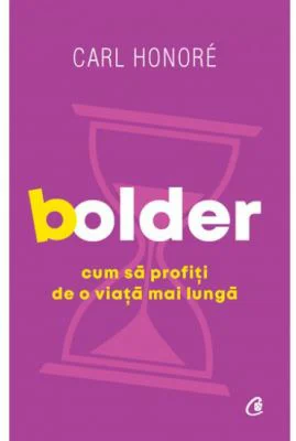 Bolder. Cum sa profiti de o viata mai lunga - Carl Honoré
