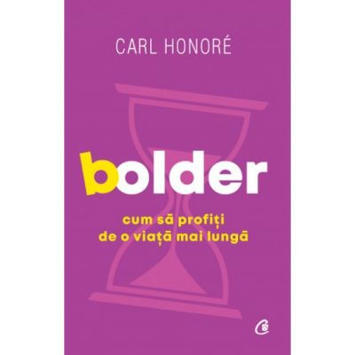 Bolder. Cum sa profiti de o viata mai lunga - Carl Honoré