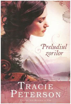Preludiul zorilor, volumul 1. Seria Cantec din Alaska - Tracie Peterson