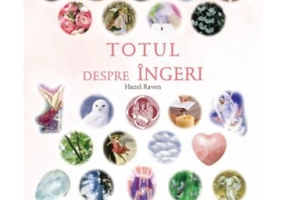 Totul despre ingeri. Ghidul suprem al intelepciunii angelice (Hazel Raven)