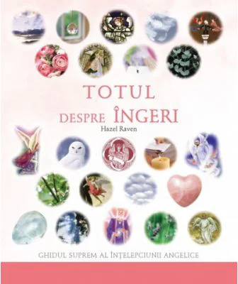 Totul despre ingeri. Ghidul suprem al intelepciunii angelice (Hazel Raven)