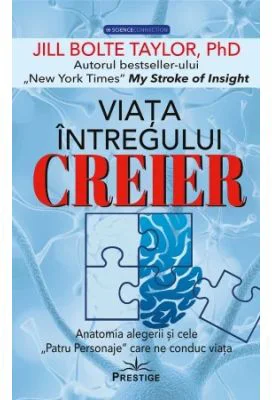 Viata intregului Creier. Anatomia alegerii si cele,, Patru Personaje" care ne conduc viata - Jill Bolte Taylor