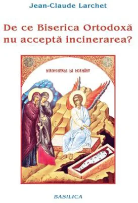 De ce Biserica Ortodoxa nu accepta incinerarea? - Jean-Claude Larchet